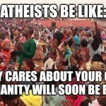 Christianity is still popular 01 | ATHEISTS BE LIKE:; NOBODY CARES ABOUT YOUR GOSPEL!
CHRISTIANITY WILL SOON BE EXTINCT! | image tagged in enoch adeboye crusade sept 2022,enoch adeboye,crusade,christianity | made w/ Imgflip meme maker