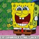 Finally | THEUNITEDSTATESOFAMERICA IS FINALLY BACK!!!, IM BACK!!! | image tagged in happy spongbob | made w/ Imgflip meme maker