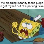 Spongebob Begging | Me pleading insanity to the judge to get myself out of a parking ticket | image tagged in spongebob begging,meme,memes,funny,relatable,dank memes | made w/ Imgflip meme maker