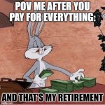 Bugs Bunny Stacking Money | POV ME AFTER YOU PAY FOR EVERYTHING:; AND THAT’S MY RETIREMENT | image tagged in bugs bunny stacking money | made w/ Imgflip meme maker