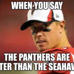Seahawks VS Panthers | WHEN YOU SAY; THE PANTHERS ARE BETTER THAN THE SEAHAWKS | image tagged in seattle seahawks,carolina panthers,futbol,nfl,football,falcons | made w/ Imgflip meme maker