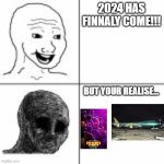 Sad | 2024 HAS FINNALY COME!!! BUT YOUR REALISE... | image tagged in before and after | made w/ Imgflip meme maker