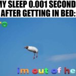 im outta here | MY SLEEP 0.001 SECONDS AFTER GETTING IN BED: | image tagged in bro im out of here | made w/ Imgflip meme maker
