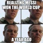 Feels like last month... | REALIZING MESSI WON THE WORLD CUP; A YEAR AGO | image tagged in private ryan getting old,messi,world cup | made w/ Imgflip meme maker