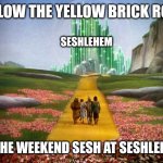 Follow the yellow brick road | FOLLOW THE YELLOW BRICK ROAD; SESHLEHEM; TO THE WEEKEND SESH AT SESHLEHEM | image tagged in wizard of oz,memes,sesh,weekend | made w/ Imgflip meme maker