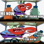 Why is mr krabs choking scary to some people like what the heck | MY FRIEND NOW; ME NOW; 5 YEAR OLD FRIEND; 5 YEAR OLD ME | image tagged in police not scared then scared | made w/ Imgflip meme maker
