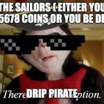 drip pirate | THE SAILORS ( EITHER YOU PAY5678 COINS OR YOU BE DEAD); DRIP PIRATE | image tagged in cat in the hat third option pirate,fun,funny | made w/ Imgflip meme maker