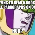 why do these books exist | ME TRYING TO READ A BOOK WITH MULTIPLE PARAGRAPHS ON ONE PAGE:; HUH? | image tagged in dragon ball z cell squinting,relatable | made w/ Imgflip meme maker