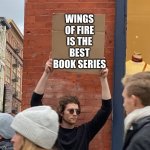 youcan take this as gospel | WINGS OF FIRE IS THE BEST BOOK SERIES | image tagged in man with sign,wof | made w/ Imgflip meme maker