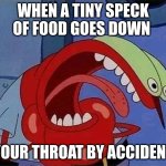 Choking Mr.Krabs | WHEN A TINY SPECK OF FOOD GOES DOWN; YOUR THROAT BY ACCIDENT | image tagged in choking mr krabs | made w/ Imgflip meme maker