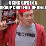 when did my cultural touchstones become cringey | USING GIFS IN A GROUP CHAT FULL OF GEN Z | image tagged in steve buscemi fellow kids | made w/ Imgflip meme maker