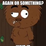 Call the doctor, goddammit! | WHAT? DID MY FACE HAVE A STROKE AGAIN OR SOMETHING? WAIT, IT HAS A SEIZURE. | image tagged in ugly malloy,seizure,stroke,brickleberry,i hate myself | made w/ Imgflip meme maker