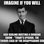 my mom | IMAGINE IF YOU WILL; ROD SERLING HOSTING A COOKING SHOW - "TODAY'S EPISODE, THE MYSTERIOUS CASE OF THE DISAPPEARING SOUFFLÉ" | image tagged in rod serling twilight zone | made w/ Imgflip meme maker