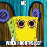 Eyes hurts | ME; WHEN I DON'T SLEEP | image tagged in bootleg spongebob | made w/ Imgflip meme maker