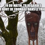 Fromage | 2H DU MATIN, TU REGARDES LE BOUT DE FROMAGE DANS LE FRIGO | image tagged in rond point pontar | made w/ Imgflip meme maker