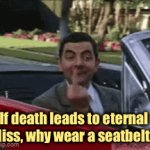 Mr Bean | If death leads to eternal bliss, why wear a seatbelt? | image tagged in gifs,death,eternal bliss,why wear,a seatbelt,fun | made w/ Imgflip video-to-gif maker