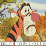 When i dont have chicken nuggets | WHEN I DONT HAVE CHICKEN NUGGETS | image tagged in sad tigger | made w/ Imgflip meme maker