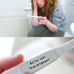 Better late than … | Better late than pregnant. | image tagged in pregnancy indicator | made w/ Imgflip meme maker