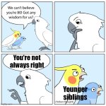 Also skibidi toilet sucks - the wise cockatoo | You're not always right; Younger siblings | image tagged in custom ur wise cockatoo,memes,funny | made w/ Imgflip meme maker