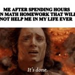 Literally just drawing random lines and apparently it is math | ME AFTER SPENDING HOURS ON MATH HOMEWORK THAT WILL NOT HELP ME IN MY LIFE EVER | image tagged in frodo it s done,math,school sucks | made w/ Imgflip meme maker