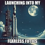 Fearless Fifties | LAUNCHING INTO MY; FEARLESS FIFTIES | image tagged in space rocket to moon | made w/ Imgflip meme maker