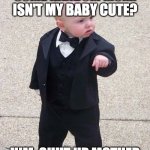 Baby Godfather | SOME RANDOM MOM: ISN'T MY BABY CUTE? HIM: SHUT UP MOTHER | image tagged in memes,baby godfather | made w/ Imgflip meme maker