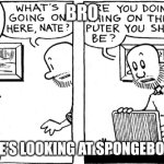 Big nate | BRO; I THINK HE'S LOOKING AT SPONGEBO BOOTLEG | image tagged in big nate | made w/ Imgflip meme maker