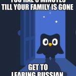 duo | YOU HAE 5 MINUTES TILL YOUR FAMILY IS GONE; GET TO LEARING RUSSIAN | image tagged in duolingo bird | made w/ Imgflip meme maker