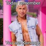 You are Kenough | Today remember; You are Kenough | image tagged in ken barbie | made w/ Imgflip meme maker