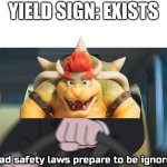 road safety laws prepare to be ignored | YIELD SIGN: EXISTS | image tagged in road safety laws prepare to be ignored,bowser,super mario,signs | made w/ Imgflip meme maker