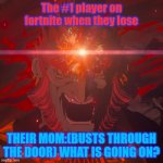 Demon King Ganondorf | The #1 player on fortnite when they lose; THEIR MOM:(BUSTS THROUGH THE DOOR) WHAT IS GOING ON? | image tagged in demon king ganondorf | made w/ Imgflip meme maker
