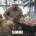 Hungry dog begging for food | GIMME; GIMME | image tagged in hungry dog begging for food | made w/ Imgflip meme maker