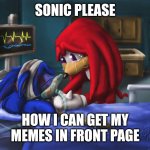 How? | SONIC PLEASE; HOW I CAN GET MY MEMES IN FRONT PAGE | image tagged in sonic please | made w/ Imgflip meme maker