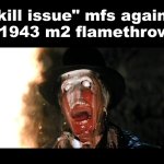 idk | "skill issue" mfs against my 1943 m2 flamethrower: | image tagged in indiana jones face melt,memes,bullshit | made w/ Imgflip meme maker