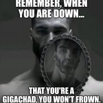 Have a good day :D | REMEMBER, WHEN YOU ARE DOWN... THAT YOU'RE A GIGACHAD, YOU WON'T FROWN. | image tagged in gigachad mirror | made w/ Imgflip meme maker