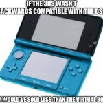 Let’s be real… | IF THE 3DS WASN’T BACKWARDS COMPATIBLE WITH THE DS…; IT WOULD’VE SOLD LESS THAN THE VIRTUAL BOY | image tagged in 3ds,the scroll of truth | made w/ Imgflip meme maker