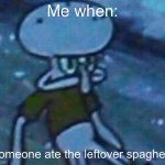 Mad Squidward | Me when:; Someone ate the leftover spaghetti | image tagged in mad squidward | made w/ Imgflip meme maker