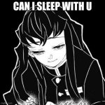 muichiro | CAN I SLEEP WITH U | image tagged in muichiro | made w/ Imgflip meme maker