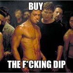 Buy | BUY; THE F*CKING DIP | image tagged in fightclub | made w/ Imgflip meme maker