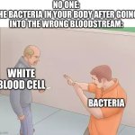 Micro meme | NO ONE:
THE BACTERIA IN YOUR BODY AFTER GOING INTO THE WRONG BLOODSTREAM:; WHITE BLOOD CELL; BACTERIA | image tagged in man with knife | made w/ Imgflip meme maker