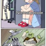 Trolls aren't so bad :) | Scammers; Normal people; Trolls | image tagged in shrek obliterating terminator hunting anime girl,scammers,trolls,we were bad but now we are good | made w/ Imgflip meme maker