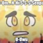 Das' Me With Kratcy | U-Um... H-Hi S-S-S-Senpai; U-Uwu | image tagged in sad cheesy inanimate insanity | made w/ Imgflip meme maker