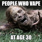 Nah, its kinda true. | PEOPLE WHO VAPE; AT AGE 30 | image tagged in walking dead zombie | made w/ Imgflip meme maker