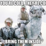 Hoth Pets | IF YOU’RE COLD, THEY’RE COLD; BRING THEM INSIDE | image tagged in tauntaun,star wars,cold,freezing,freezing cold | made w/ Imgflip meme maker