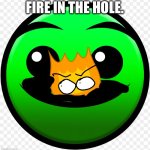 FIRE IN THE HOLEEEE | FIRE IN THE HOLE. | image tagged in fire in the hole,gd,geometry dash | made w/ Imgflip meme maker
