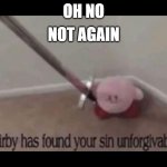Unforgivable kirby sin | NOT AGAIN; OH NO | image tagged in unforgivable kirby sin | made w/ Imgflip meme maker