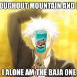 Baja one | THROUGHOUT MOUNTAIN AND DEW; I ALONE AM THE BAJA ONE | image tagged in throughout heaven and earth | made w/ Imgflip meme maker