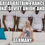 WW2 ending | GREAT BRITAIN, FRANCE, CHINA, SOVIET UNION, AND US; GERMANY | image tagged in one girl five guys | made w/ Imgflip meme maker