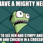 That would be amazing | I HAVE A MIGHTY NEED; TO SEE REN AND STIMPY AND COW AND CHICKEN IN A CROSSOVER | image tagged in mighty need,nickelodeon,ren and stimpy,cartoons | made w/ Imgflip meme maker