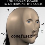 uh oh | PEOPLE: “YOU SHOULDN’T JUDGE SOMETHING BASED ON THEIR WEIGHT. YOGURTLAND WEIGHING THE FROZEN YOGURT TO DETERMINE THE COST: | image tagged in conefused meme man | made w/ Imgflip meme maker